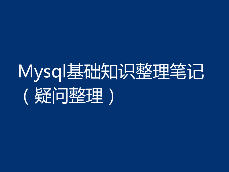 Mysql基础知识整理笔记(疑问整理)