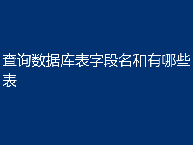 查询数据库表字段名和有哪些表