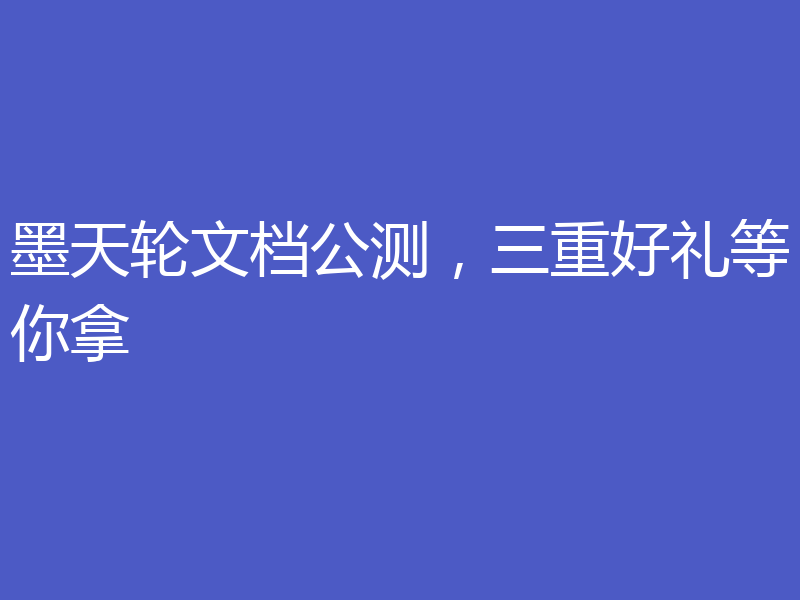 墨天轮文档公测,三重好礼等你拿