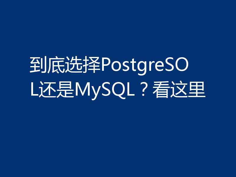 到底选择PostgreSOL还是MySQL?看这里