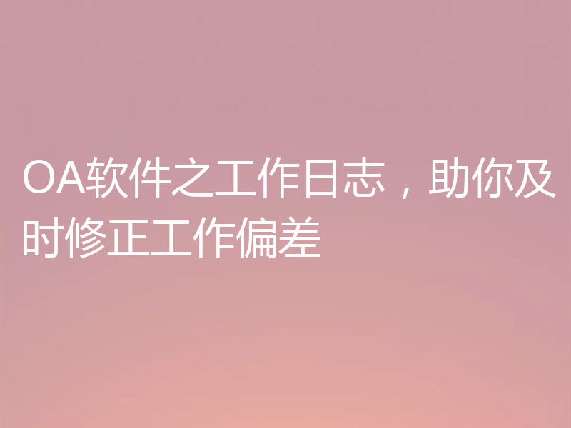 OA软件之工作日志，助你及时修正工作偏差