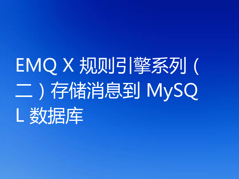 EMQ X 规则引擎系列(二)存储消息到 MySQL 数据库