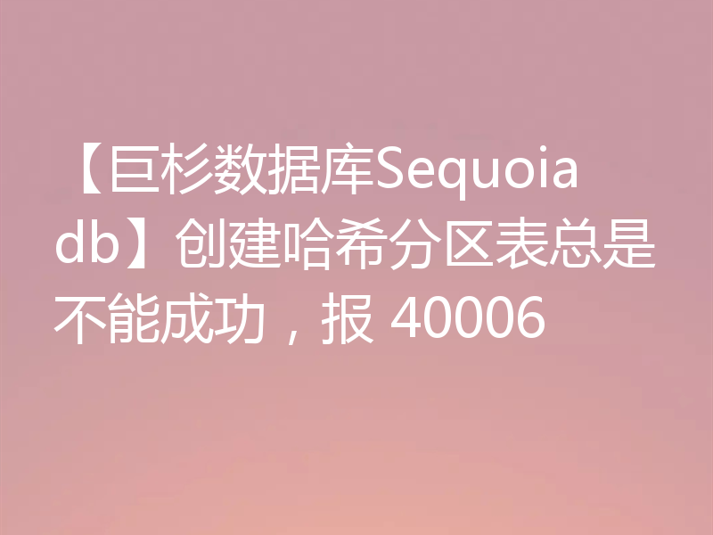【巨杉数据库Sequoiadb】创建哈希分区表总是不能成功,报 40006