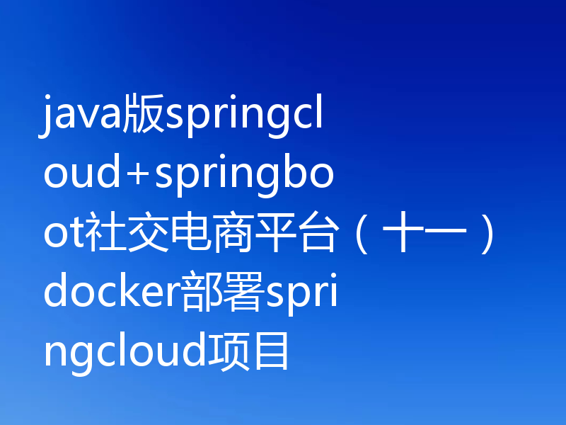 java版springcloud+springboot社交电商平台(十一)docker部署springcloud项目