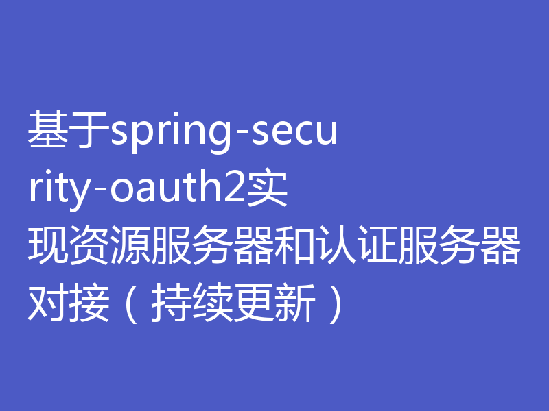 基于spring-security-oauth2实现资源服务器和认证服务器对接(持续更新)