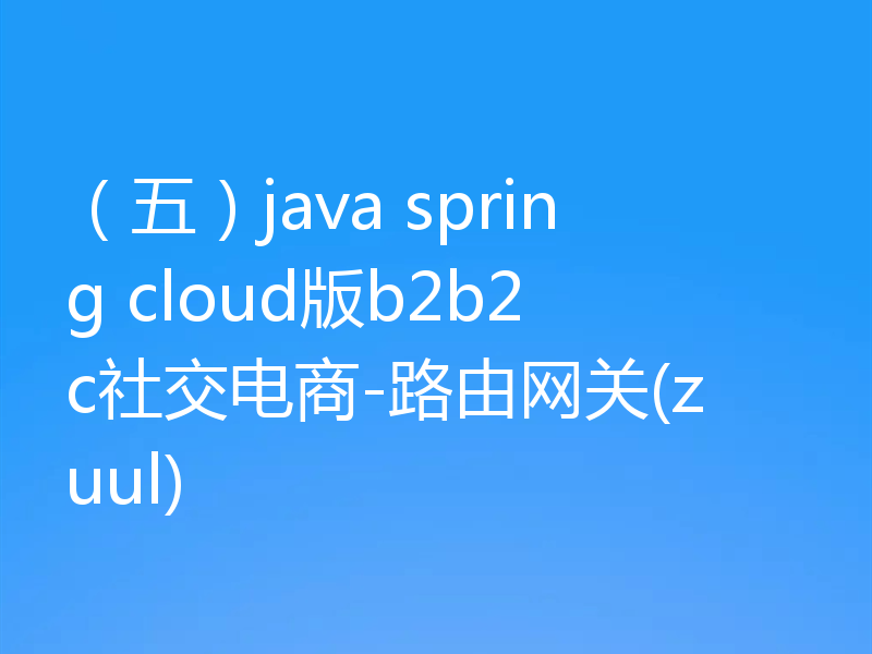 （五）java spring cloud版b2b2c社交电商-路由网关(zuul)