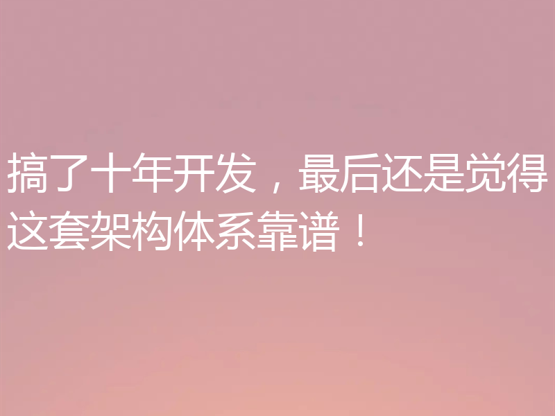 搞了十年开发,最后还是觉得这套架构体系靠谱!