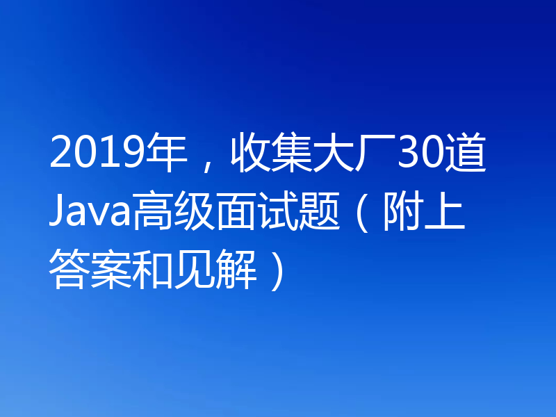 2019年,收集大厂30道Java高级面试题(附上答案和见解)