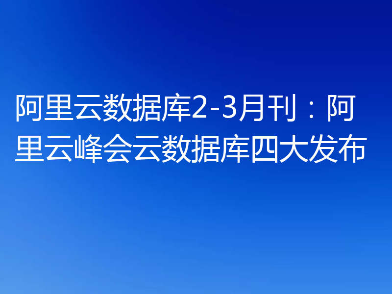 阿里云数据库2-3月刊:阿里云峰会云数据库四大发布