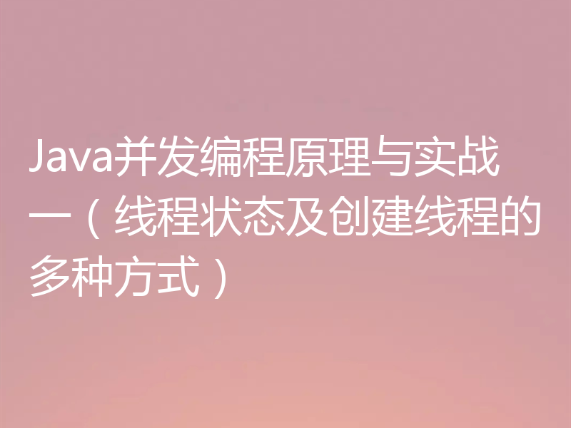 Java并发编程原理与实战一(线程状态及创建线程的多种方式)