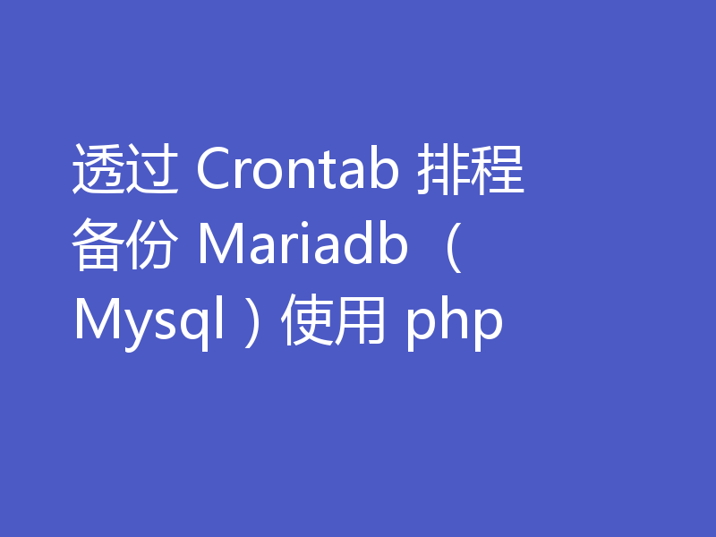 透过 Crontab 排程备份 Mariadb （Mysql）使用 php