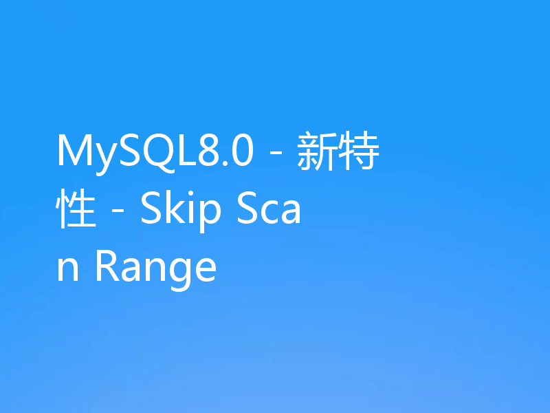 MySQL8.0 - 新特性 - Skip Scan Range