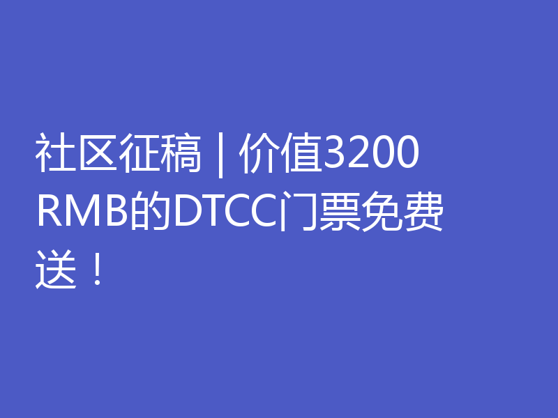 社区征稿 | 价值3200RMB的DTCC门票免费送!