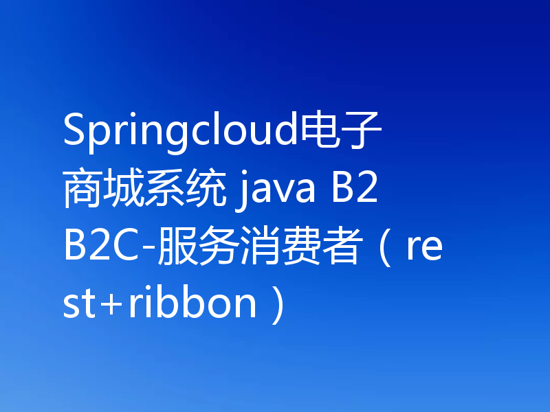 Springcloud电子商城系统 java B2B2C-服务消费者（rest+ribbon）