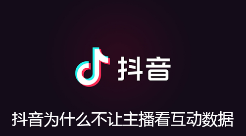 抖音为什么不让主播看互动数据-抖音禁止主播查看历史互动数据方法