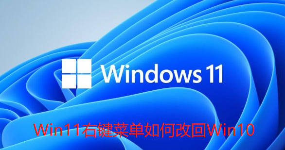 Win11右键菜单如何改回Win10-Win11右键菜单改回Win10的方法