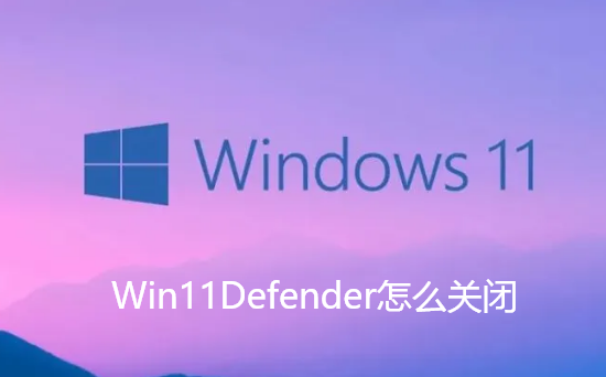 Win11Defender怎么关闭-Win11一键关闭Defender的步骤