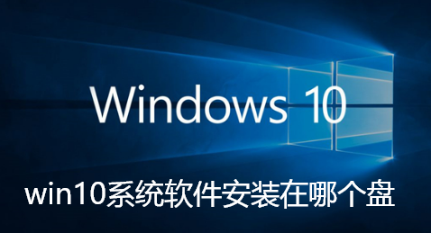 win10系统软件安装在哪个盘-Win10下载的软件存放的位置查看步骤
