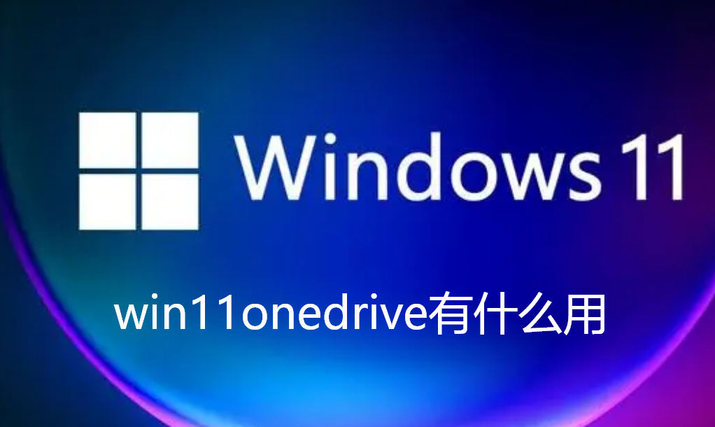 win11onedrive有什么用-win11onedrive使用介绍