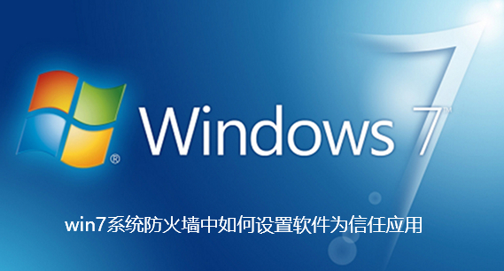 win7系统防火墙中如何设置软件为信任应用-win7系统防火墙中设置软件为信任应用指南