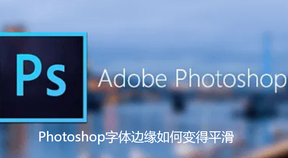 Photoshop字体边缘如何变得平滑-PS让字体边缘平滑教程【图文】