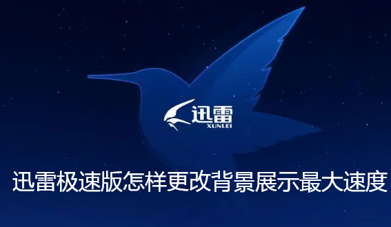 迅雷极速版怎样更改背景展示最大速度-迅雷极速版更改背景展示最大速度指南