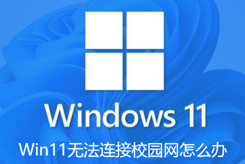 Win11无法连接校园网怎么办-Win11无法连接校园网的解决步骤