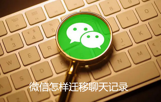 微信怎样迁移聊天记录-微信迁移聊天记录步骤