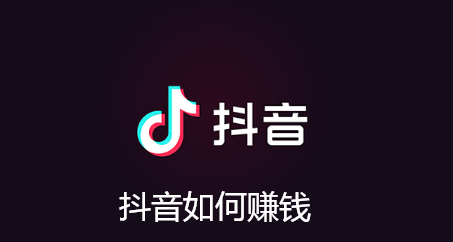抖音如何赚钱-抖音赚钱的几个方法分享