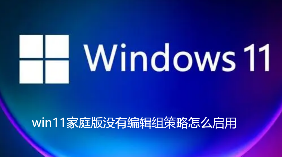 win11家庭版没有编辑组策略怎么启用-win11家庭版没有编辑组策略启用步骤