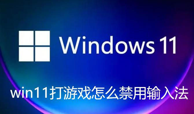win11打游戏怎么禁用输入法-win11玩游戏时防止输入法干扰步骤