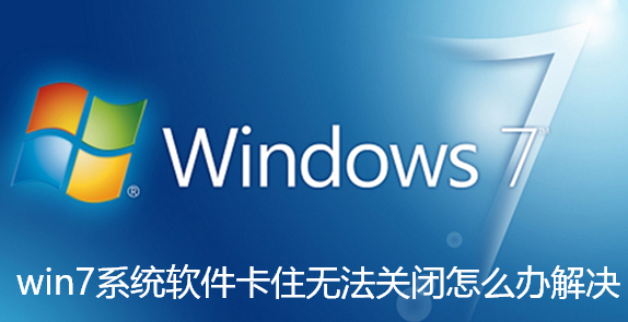 win7系统软件卡住无法关闭怎么办解决-win7系统软件卡住无法关闭解决步骤