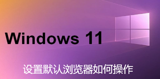 设置默认浏览器如何操作-win11切换更改默认浏览器教程