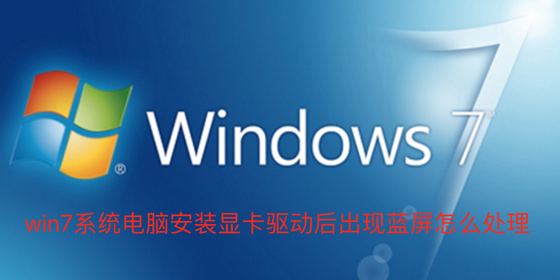win7系统电脑安装显卡驱动后出现蓝屏怎么处理-演示win7系统电脑安装显卡驱动后出现蓝屏的处理技巧