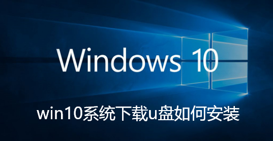 win10系统下载u盘如何安装-win10系统下载u盘安装教程分享