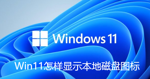 Win11怎样显示本地磁盘图标-Win11显示本地磁盘图标的技巧