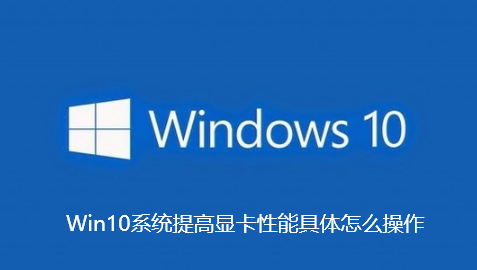 Win10系统提高显卡性能具体怎么操作-Win10系统提高显卡性能具体操作教程