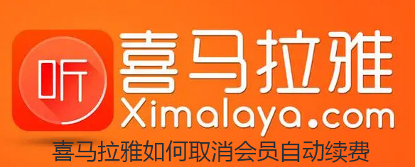 喜马拉雅如何取消会员自动续费-喜马拉雅取消会员自动续费方法步骤