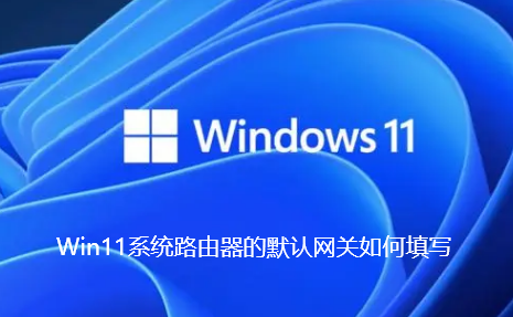 Win11系统路由器的默认网关如何填写-Win11系统路由器的默认网关填写步骤