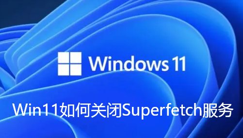 Win11如何关闭Superfetch服务-Win11禁用Superfetch服务的攻略