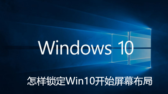 怎样锁定Win10开始屏幕布局-Win10锁定开始屏幕布局教程