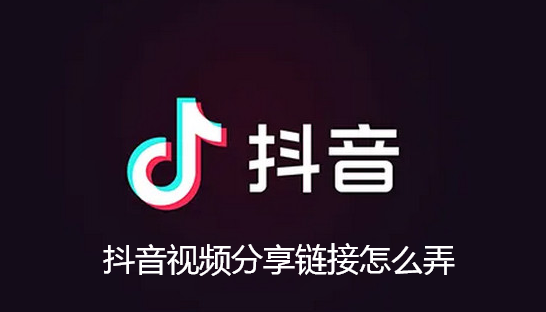 抖音视频分享链接怎么弄-抖音视频分享链接操作具体分享