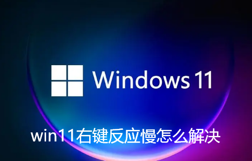 win11右键反应慢怎么解决-win11鼠标右键响应卡顿解决办法