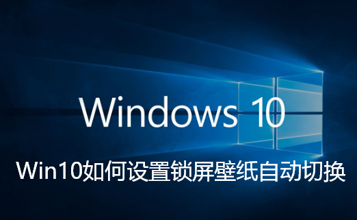 Win10如何设置锁屏壁纸自动切换-Win10锁屏壁纸自动切换的步骤