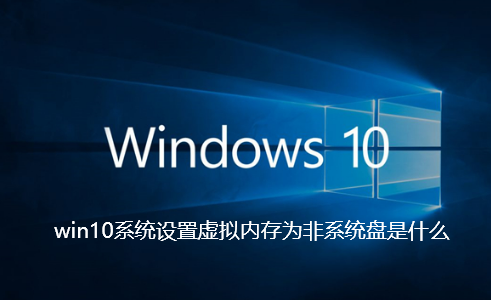 win10系统设置虚拟内存为非系统盘是什么-win10系统设置虚拟内存为非系统盘的方案介绍