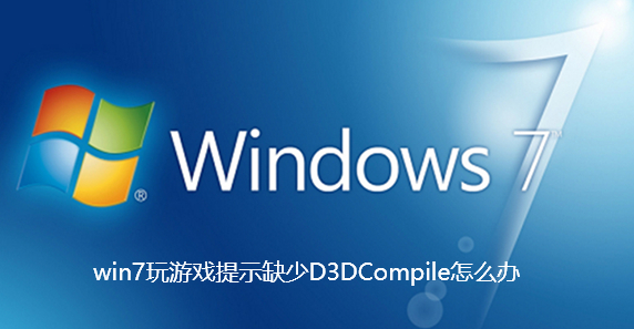 win7玩游戏提示缺少D3DCompile怎么办-win7玩游戏提示缺少D3DCompile解决方法