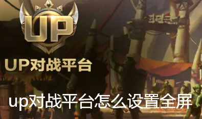 up对战平台怎么设置全屏-up对战平台不能全屏解决步骤