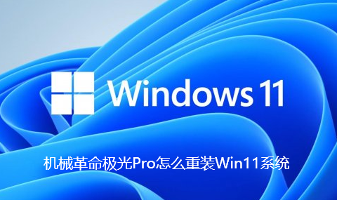 机械革命极光Pro怎么重装Win11系统-机械革命极光Pro重装Win11系统步骤