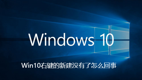 Win10右键的新建没有了怎么回事-Win10右键的新建没有了的解决教程
