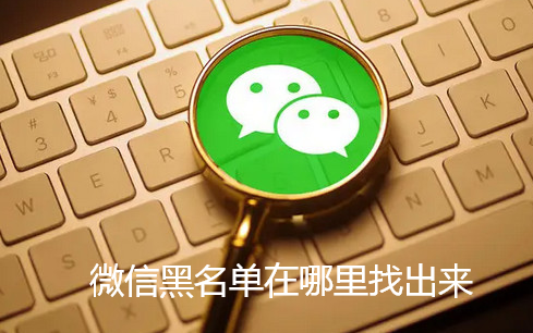微信黑名单在哪里找出来-微信黑名单位置查找教程